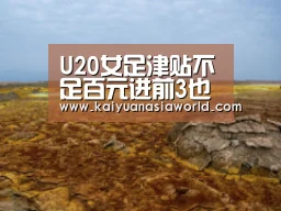 U20女足津贴不足百元进前3也白搭 男足爆其N条街‘开元官方’(图1) 开元APP
