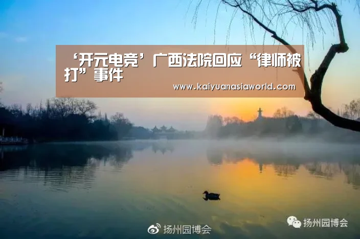 ‘开元电竞’广西法院回应“律师被打”事件(图2) 开元APP