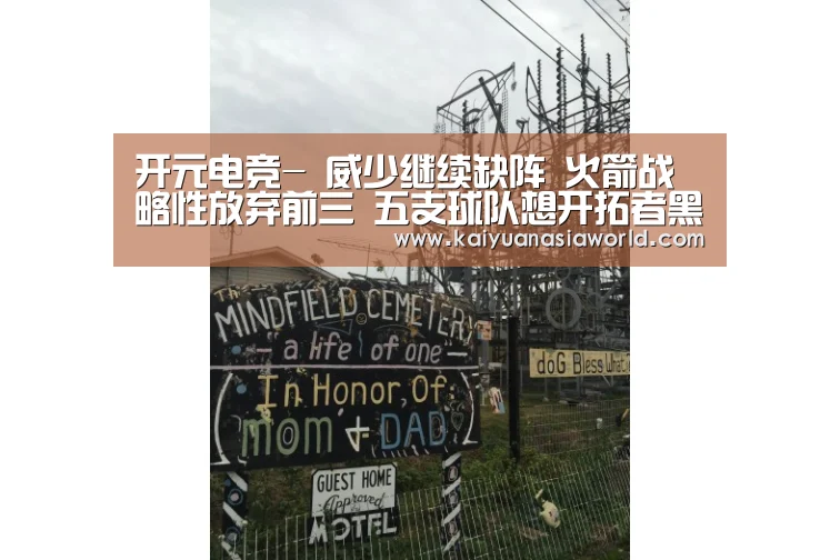 开元电竞-
威少继续缺阵 火箭战略性放弃前三 五支球队想开拓者黑八湖人!(图1) 开元电竞