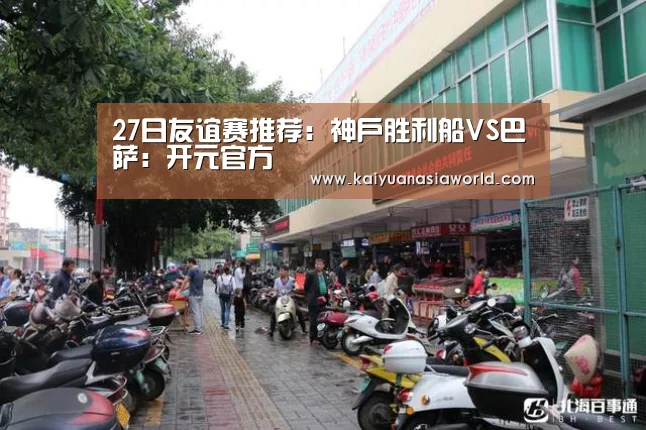 27日友谊赛推荐:神户胜利船VS巴萨:开元官方(图3) 开元官方