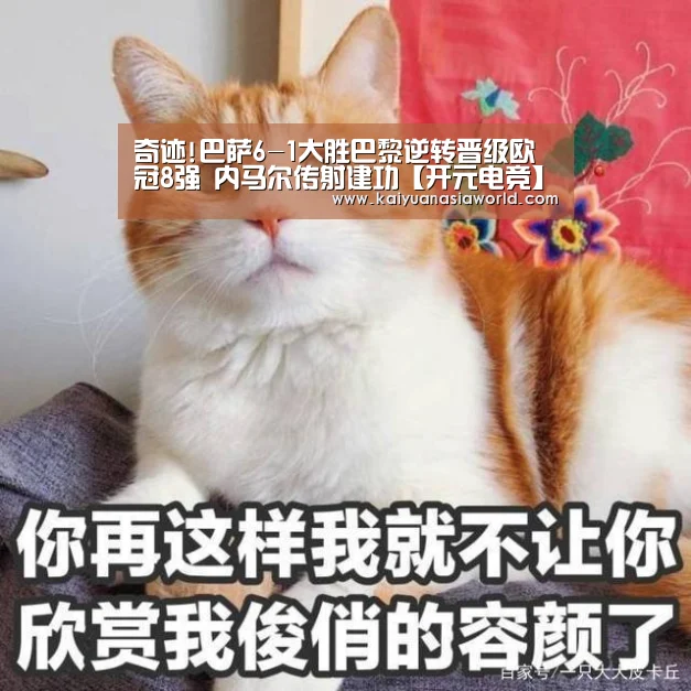 奇迹!巴萨6-1大胜巴黎逆转晋级欧冠8强 内马尔传射建功【开元电竞】(图3) 开元官方