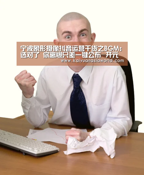 宁波象形摄像抖音运营干货之BGM:选对了 你离爆只差一键公布-开元百家乐(图1) 开元APP