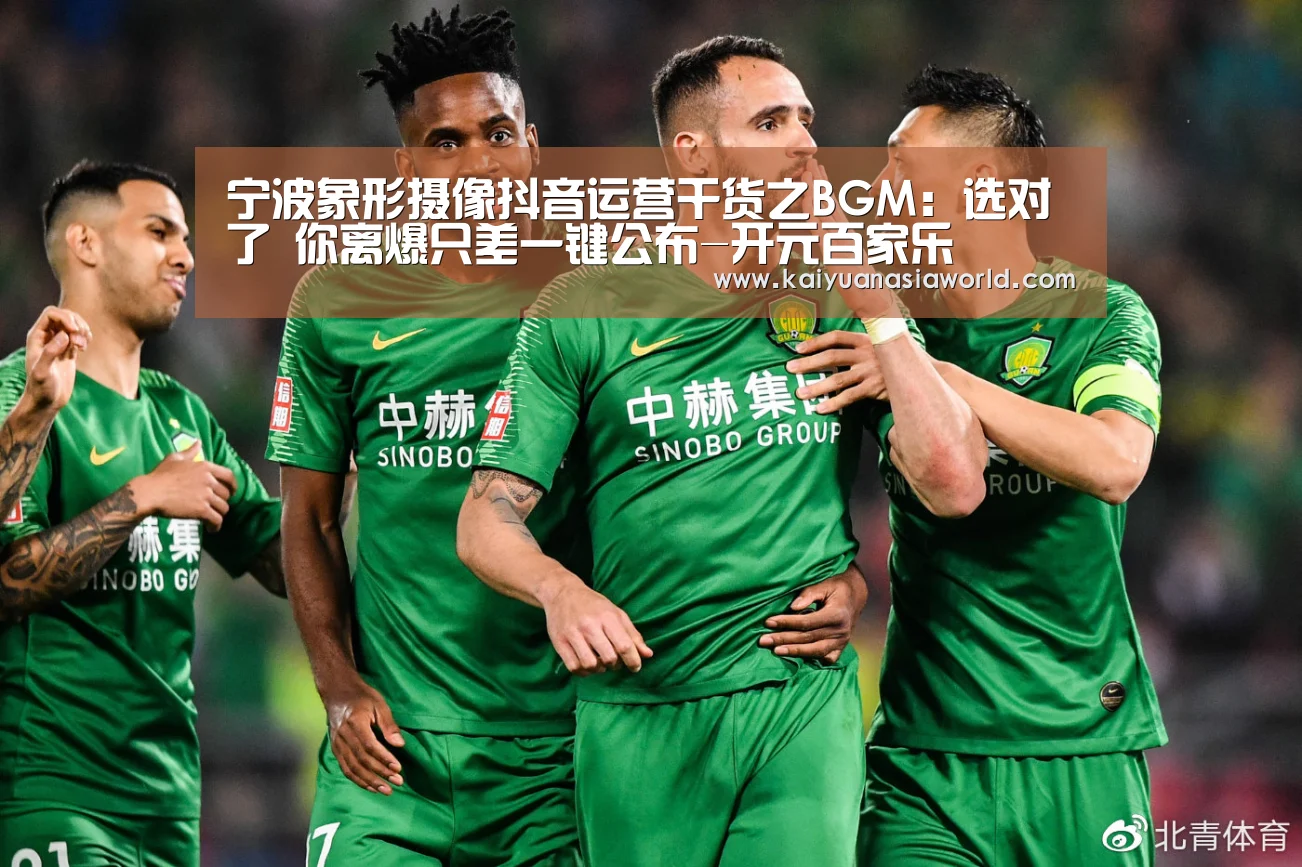 宁波象形摄像抖音运营干货之BGM:选对了 你离爆只差一键公布-开元百家乐(图2) 开元电竞